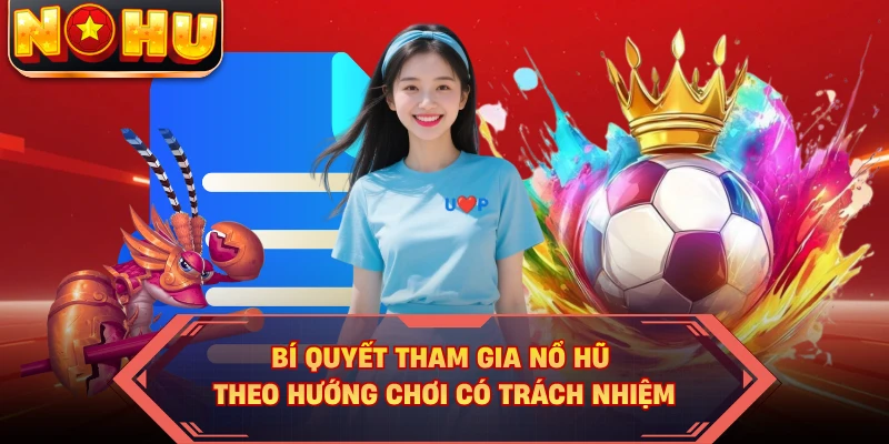 Bí quyết tham gia nổ hũ theo hướng chơi có trách nhiệm