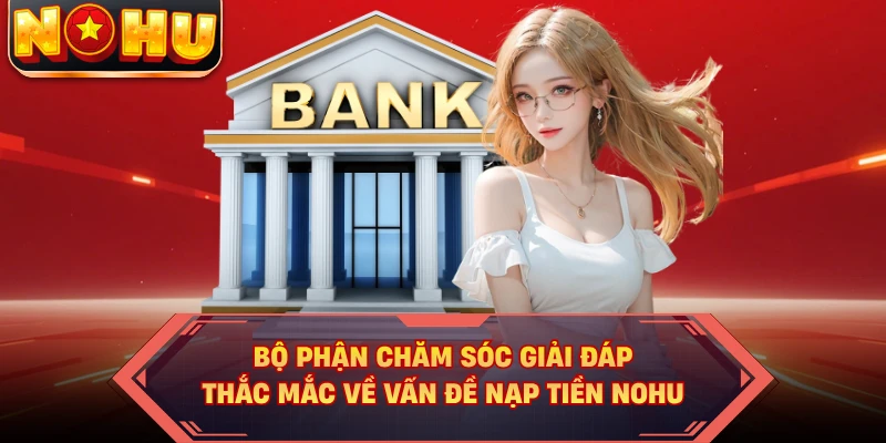 Bộ phận chăm sóc giải đáp thắc mắc về vấn đề nạp tiền NOHU