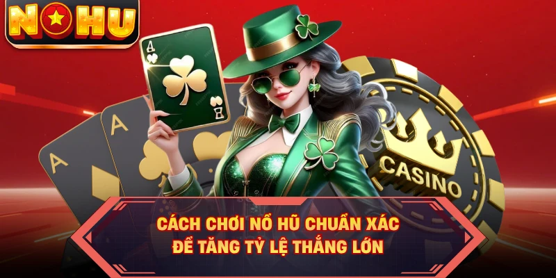 Cách Chơi NOHU Chuẩn Xác Để Tăng Tỷ Lệ Thắng Lớn