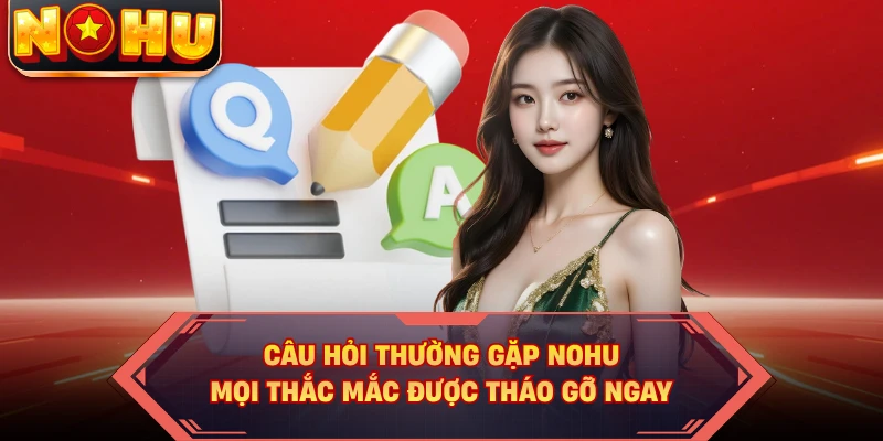 Câu Hỏi Thường Gặp NOHU - Mọi Thắc Mắc Được Tháo Gỡ Ngay