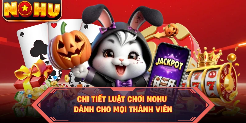 Chi tiết luật chơi NOHU dành cho mọi thành viên
