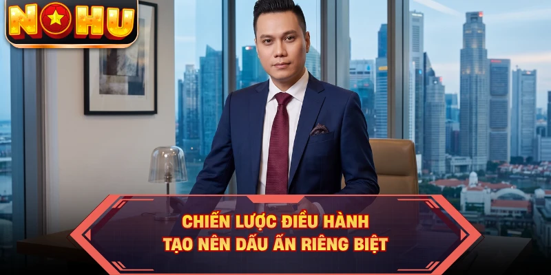 Chiến lược điều hành tạo nên dấu ấn riêng biệt