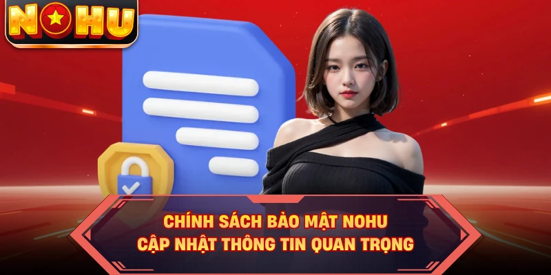 Chính Sách Bảo Mật NOHU - Cập Nhật Thông Tin Quan Trọng