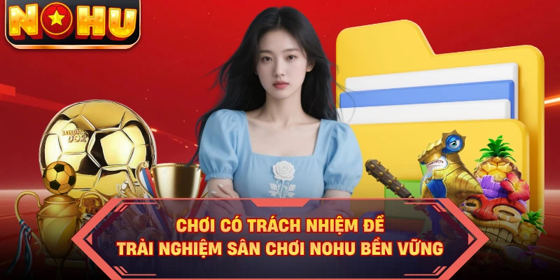 Chơi Có Trách Nhiệm Để Trải Nghiệm Sân Chơi NOHU Bền Vững