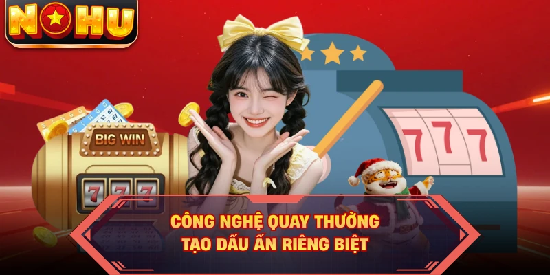 Công nghệ quay thưởng tạo dấu ấn riêng biệt