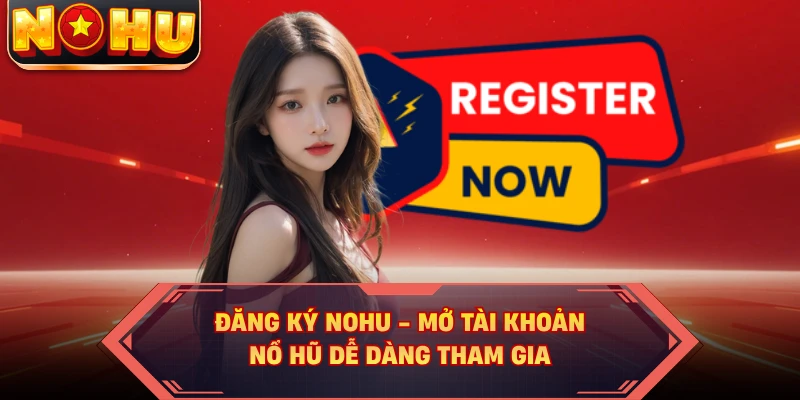 Đăng Ký NOHU - Mở Tài Khoản Nổ Hũ Dễ Dàng Tham Gia