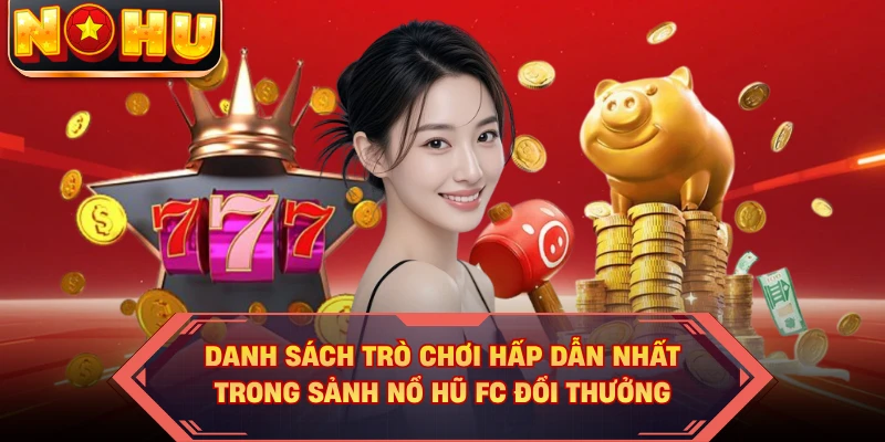 Danh sách trò chơi hấp dẫn nhất trong sảnh nổ hũ FC đổi thưởng