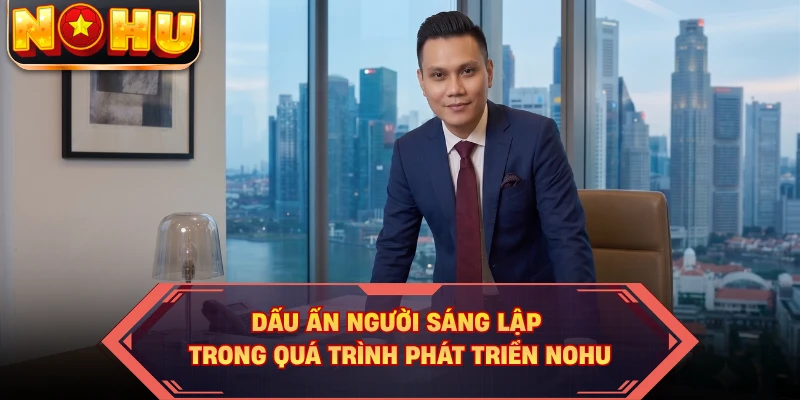 Dấu ấn người sáng lập trong quá trình phát triển NOHU