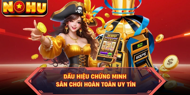 Dấu hiệu chứng minh sân chơi hoàn toàn uy tín