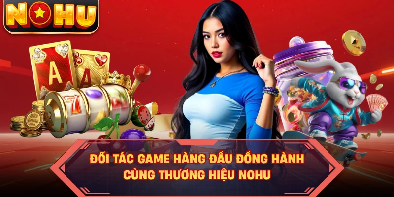 Đối tác game hàng đầu đồng hành cùng thương hiệu NOHU