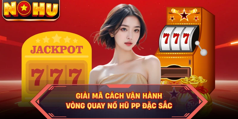 Giải mã cách vận hành vòng quay nổ hũ PP đặc sắc