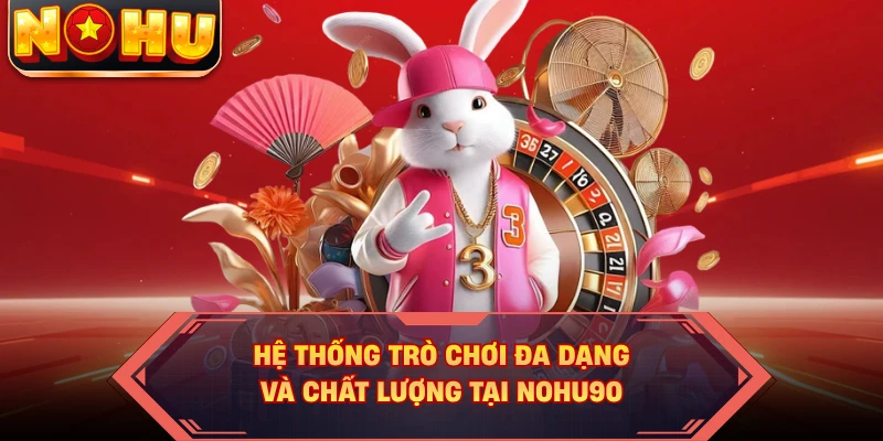 Hệ thống trò chơi đa dạng và chất lượng tại Nohu90
