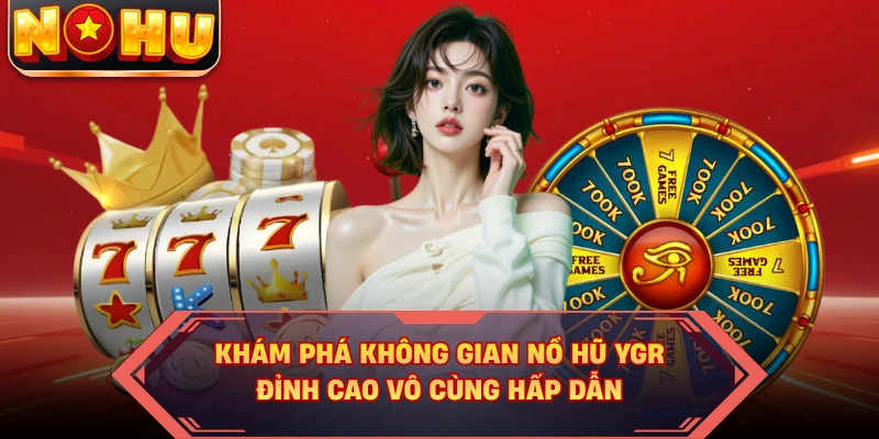 Khám phá không gian nổ hũ YGR đỉnh cao vô cùng hấp dẫn