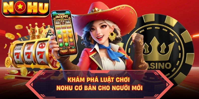 Khám phá luật chơi NOHU cơ bản cho người mới