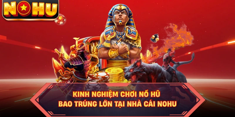 Kinh Nghiệm Chơi Nổ Hũ Bao Trúng Lớn Tại Nhà Cái NOHU