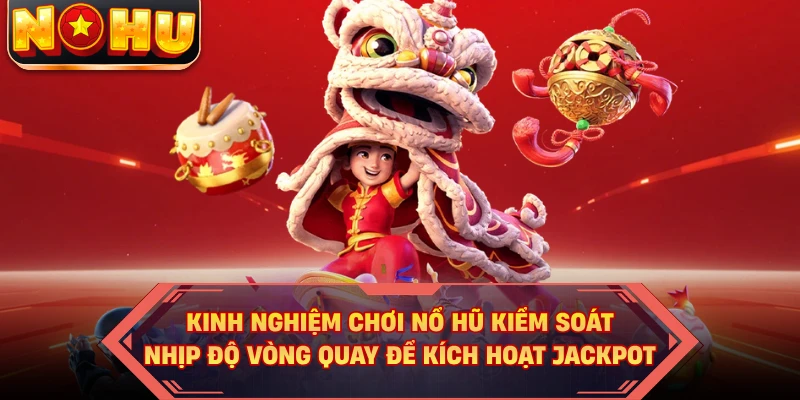 Kinh nghiệm chơi nổ hũ kiểm soát nhịp độ vòng quay để kích hoạt jackpot