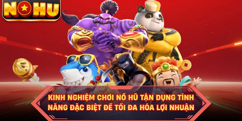 Kinh nghiệm chơi nổ hũ tận dụng tính năng đặc biệt để tối đa hóa lợi nhuận