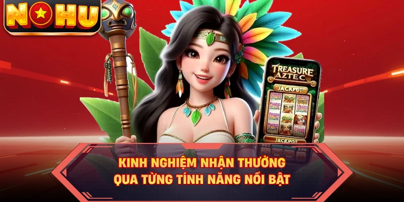 Kinh nghiệm nhận thưởng qua từng tính năng nổi bật