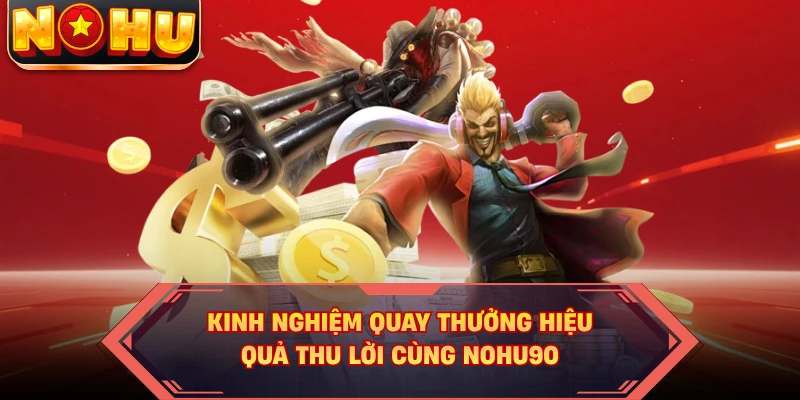 Kinh nghiệm quay thưởng hiệu quả thu lời cùng Nohu90