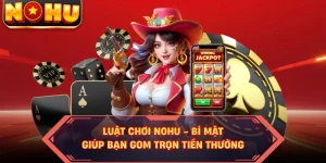 Luật Chơi NOHU - Bí Mật Giúp Bạn Gom Trọn Tiền Thưởng