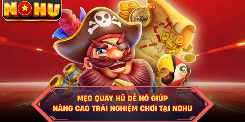 Mẹo Quay Hũ Dễ Nổ Giúp Nâng Cao Trải Nghiệm Chơi Tại NOHU