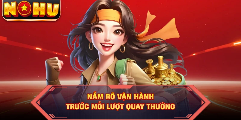 Nắm rõ vận hành trước mỗi lượt quay thưởng