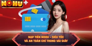 Nạp Tiền NOHU - Siêu Tốc Và An Toàn Chỉ Trong Vài Giây