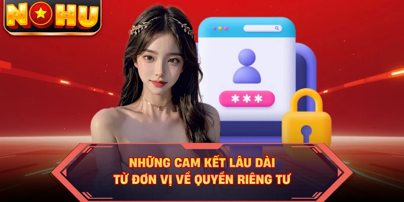 Những cam kết lâu dài từ đơn vị về quyền riêng tư