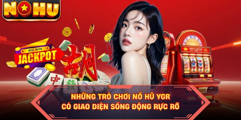 Những trò chơi nổ hũ YGR có giao diện sống động rực rỡ