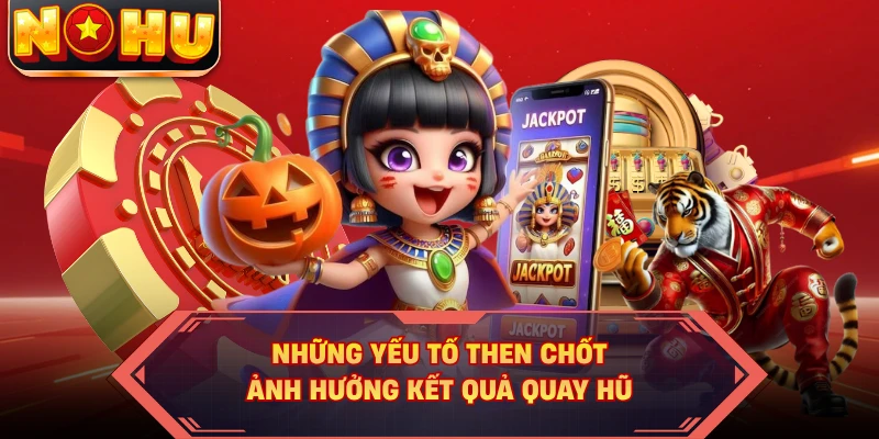 Những yếu tố then chốt ảnh hưởng kết quả quay hũ