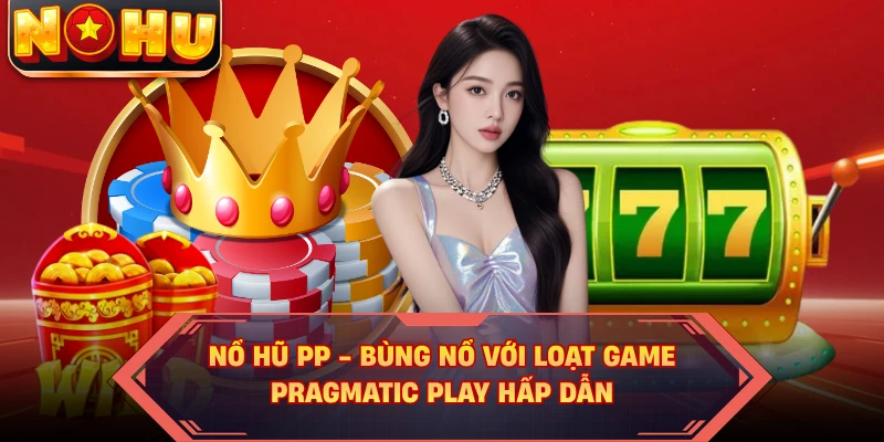 Nổ Hũ PP - Bùng Nổ Với Loạt Game Pragmatic Play Hấp Dẫn