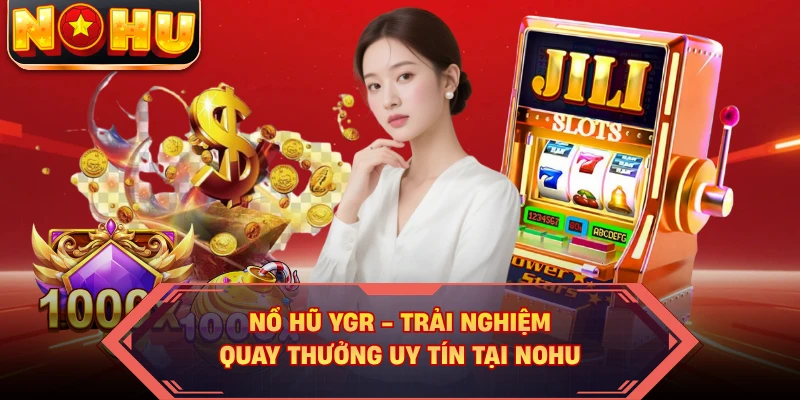 Nổ Hũ YGR - Trải Nghiệm Quay Thưởng Uy Tín Tại NOHU