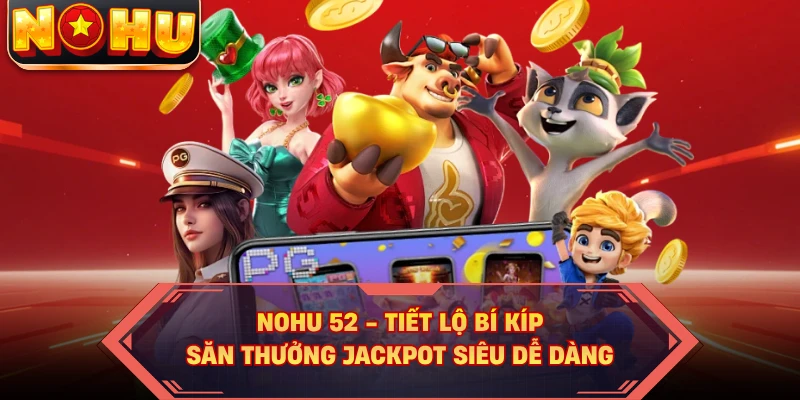 NOHU52 - Tiết Lộ Bí Kíp Săn Thưởng Jackpot Siêu Dễ Dàng