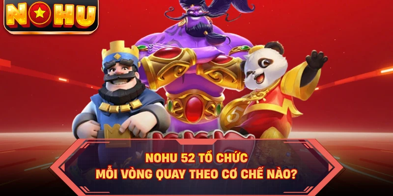 NOHU52 tổ chức mỗi vòng quay theo cơ chế nào?