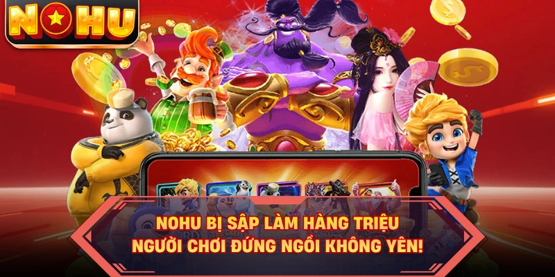 NOHU Bị Sập Làm Hàng Triệu Người Chơi Đứng Ngồi Không Yên!