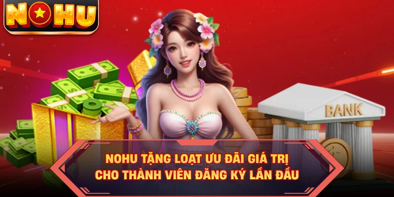 NOHU tặng loạt ưu đãi giá trị cho thành viên đăng ký lần đầu