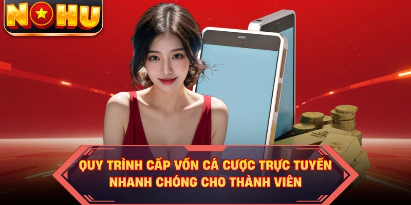 Quy trình cấp vốn cá cược trực tuyến nhanh chóng cho thành viên 