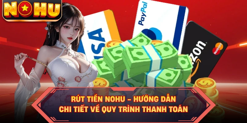 Rút Tiền NOHU - Hướng Dẫn Chi Tiết Về Quy Trình Thanh Toán