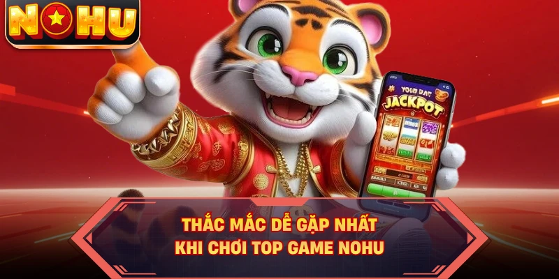 Thắc mắc dễ gặp nhất khi chơi top game NOHU