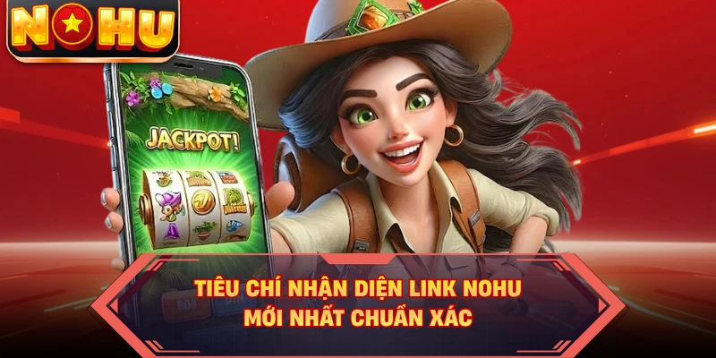 Tiêu chí nhận diện link NOHU mới nhất chuẩn xác