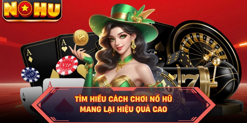 Tìm hiểu cách chơi nổ hũ mang lại hiệu quả cao