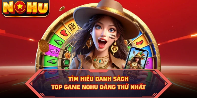 Tìm hiểu danh sách top game NOHU đáng thử nhất