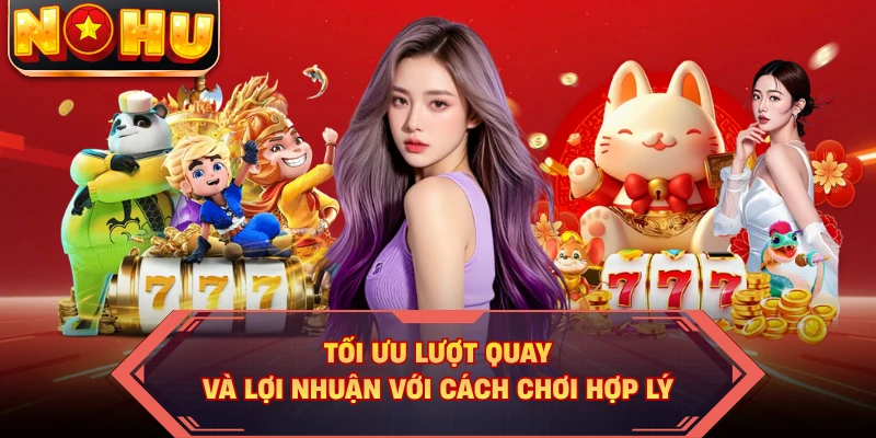 Tối ưu lượt quay và lợi nhuận với cách chơi hợp lý