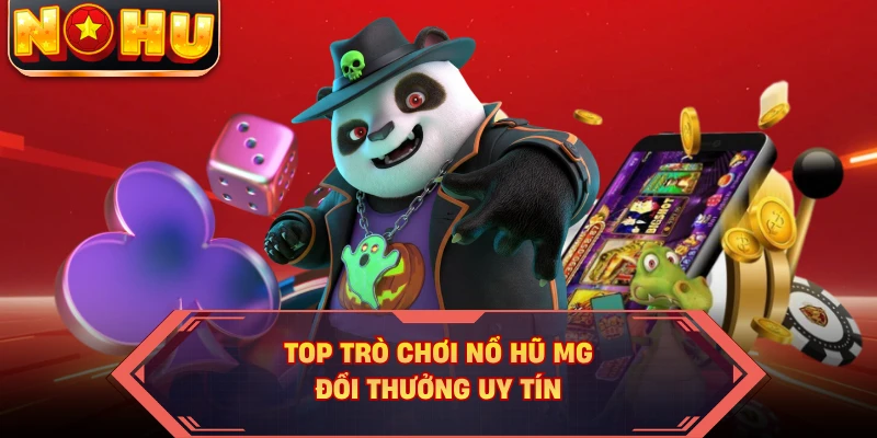 Top trò chơi nổ hũ MG đổi thưởng uy tín