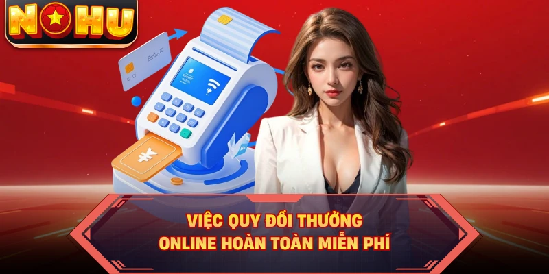 Việc quy đổi thưởng online hoàn toàn miễn phí