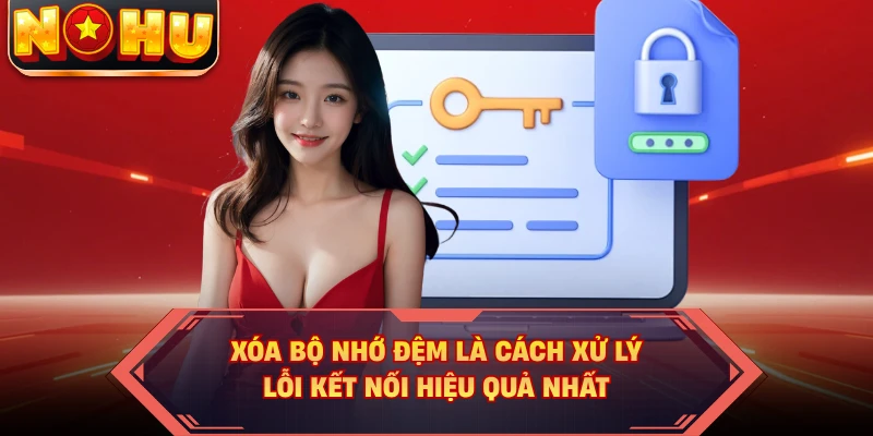 Xóa bộ nhớ đệm là cách xử lý lỗi kết nối hiệu quả nhất