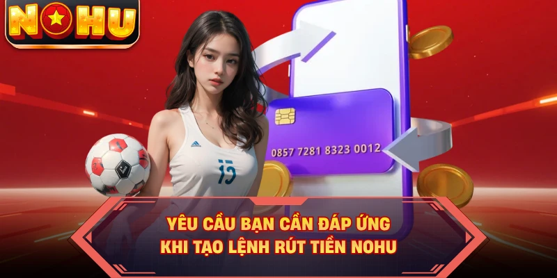 Yêu cầu bạn cần đáp ứng khi tạo lệnh rút tiền NOHU